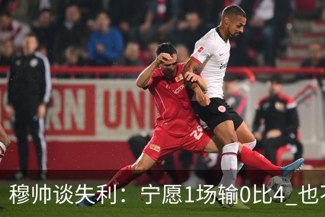 穆帅谈失利：宁愿1场输0比4 也不愿4场输0比1